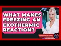 What Makes Freezing An Exothermic Reaction - Thermodynamics For Everyone