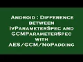Android Difference between IvParameterSpec and GCMParameterSpec with NoPadding
