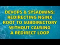 DevOps SysAdmins Redirecting Nginx root to subdirectory without causing a redirect loop