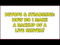 DevOps SysAdmins How do I make a backup of a live server 4 Solutions