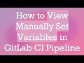 How to View Manually Set Variables in GitLab CI Pipeline