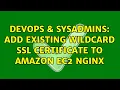 DevOps SysAdmins Add existing wildcard SSL certificate to Amazon EC2 Nginx 2 Solutions