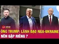 Download Lagu Tin quốc tế sáng 21/8: Ông Trump bất ngờ rút lui, thế giới chờ đợi cuộc gặp riêng ông Putin-Zelensky