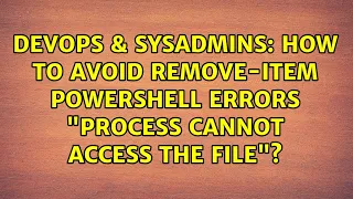 DevOps SysAdmins How to avoid Remove-Item PowerShell errors process cannot access the file