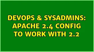 DevOps SysAdmins Apache 2 4 config to work with 2 2 2 Solutions