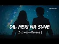 Lagu Dil Meri Na Sune (Slowed + Reverb) | Atif Aslam | Genius | SR Lofi 2.0