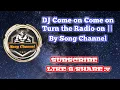 DJ Come on come on Turn the radio on || By Song Channel