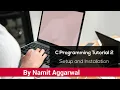 C Programming Tutorial 2 - Setup and Installation By Namit Aggarwal