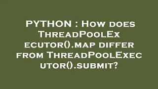 PYTHON How does ThreadPoolExecutor map differ from ThreadPoolExecutor submit