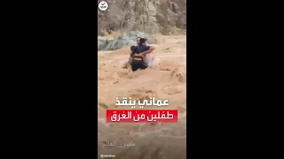 شاهد  شاب عماني يتحدى قوة سيل جارف وينقذ طفلين من الموت دندنها