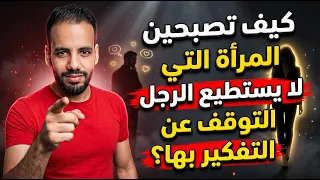 كيف تصبحين المرأة التي لا يستطيع الرجل التوقف عن التفكير بها؟