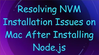 Resolving NVM Installation Issues on Mac After Installing Node js