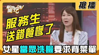 【搶播】服務生送錯餐慘了？女星當眾洗臉要求背菜單？