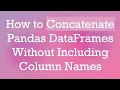 How to Concatenate Pandas DataFrames Without Including Column Names