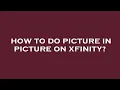 How to do picture in picture on xfinity