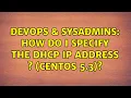 DevOps SysAdmins How do I specify the DHCP IP address CentOS 5 3