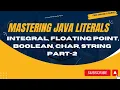 Mastering Java Literals Integral Floating Point Boolean Char String Part - 2