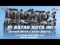 Download Lagu DJ DI BATAS KOTA INI‼️ MIDDLE NROTOKK BASS BRUTAL