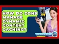 How Do CDNs Manage Dynamic Content Caching - Internet Infrastructure Explained