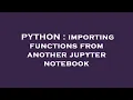 PYTHON importing functions from another jupyter notebook
