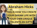 Abraham Hicks - This Is How You Create Your Dream Life With Your Own Unique Talents And Gifts