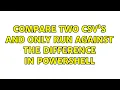 Compare two CSV s and only run against the difference in Powershell 2 Solutions
