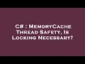 C MemoryCache Thread Safety Is Locking Necessary