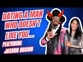 Dating A Man Who Doesn t Like You Featuring Jasmin Brown