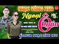 Lagu Ngoại Ô Buồn - Thư Tình Em Gái ⭐ LK Nhạc Vàng Xưa Ngọt Ngào Say Đắm Bao Thế Hệ Thư Giãn \u0026 Êm Tai