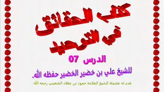 شرح الحقائق في التوحيد للشيخ علي بن خضير الخضير 07  شرح الحقائق في التوحيد للشيخ علي بن خضير الخضير 07