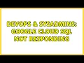 DevOps SysAdmins Google Cloud SQL Not Responding