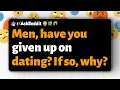 Men have you given up on dating If so why