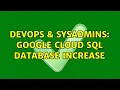 DevOps SysAdmins Google Cloud SQL database increase