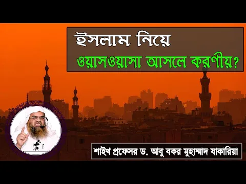 প্রশ্ন : ইসলাম নিয়ে ওয়াসওয়াসা আসলে করণীয়? শাইখ প্রফেসর ড. আবু বকর মুহাম্মাদ যাকারিয়া