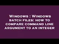 Windows Windows batch files how to compare command line argument to an integer
