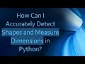 How Can I Accurately Detect Shapes and Measure Dimensions in Python