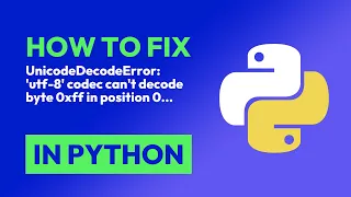 How to fix UnicodeDecodeError utf-8 codec can t decode byte 0xff in position 0 in Python
