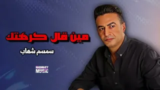 مين قال كرهتك سمسم شهاب اجمل الاغاني 