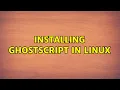 Installing Ghostscript in Linux 3 Solutions