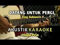 Download Lagu DATANG UNTUK PERGI - Elvy Sukaesih Karaoke Akustik ( Nada Pria )