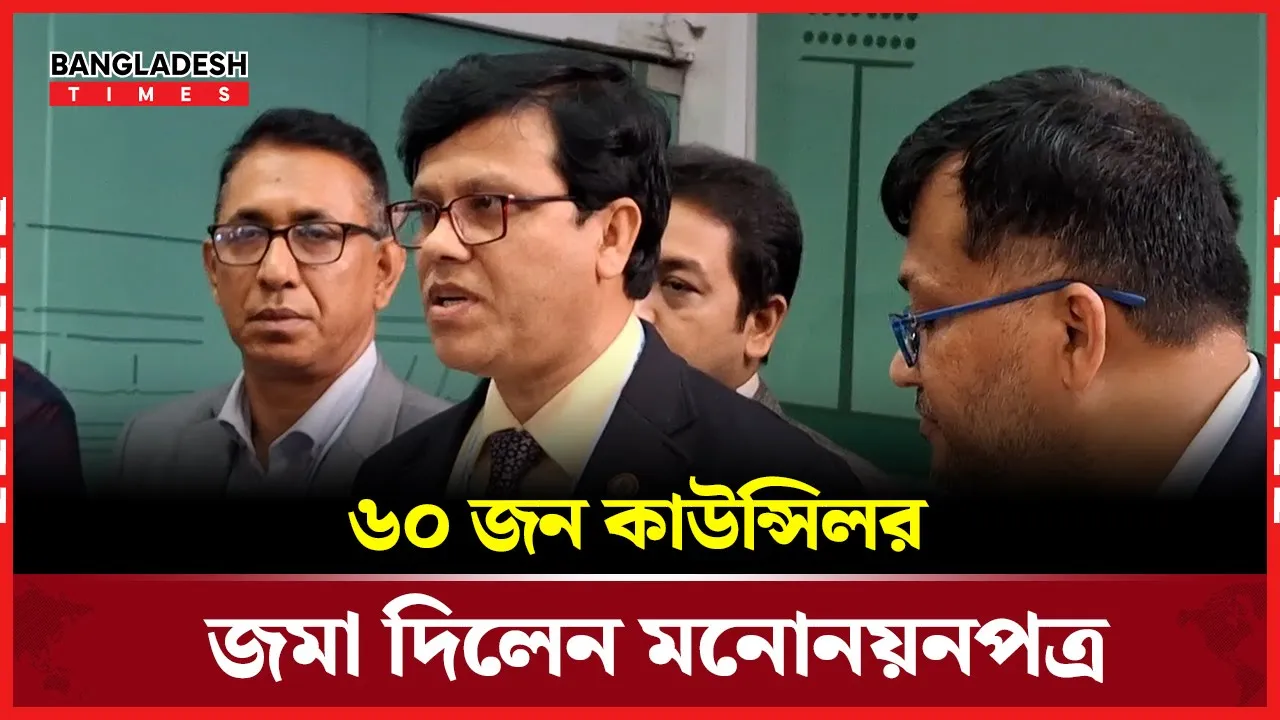 ৬০ জন কাউন্সিলর জমা দিলেন মনোনয়নপত্র