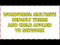 Wordpress Multisite default theme and child applied to network 2 Solutions