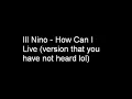 Ill Niño - How Can I Live (version u aint heard)
