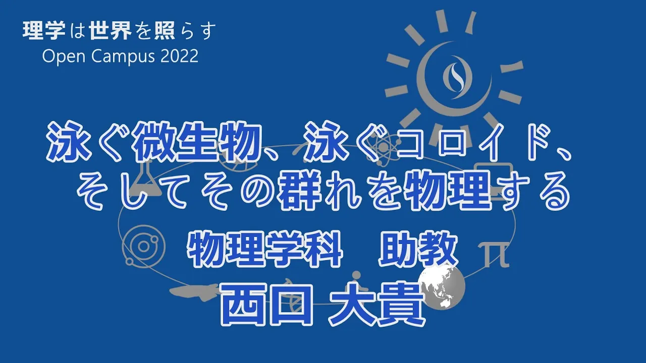 東京大学理学部オープンキャンパス2022 講演「泳ぐ微生物、泳ぐコロイド、そしてその群れを物理する。」西口大貴助教