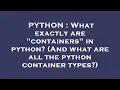 PYTHON What exactly are containers in python And what are all the python container types
