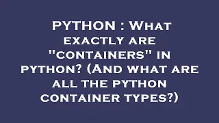 PYTHON What exactly are containers in python And what are all the python container types