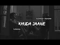 Lagu Khuda Jaane - | Slowed + Reverb | Lyrics | Use Headphones 🎧🎧