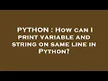 PYTHON How can I print variable and string on same line in Python