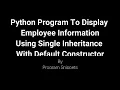 Python Program To Display Employee Information With Single Inheritance Using Default Constructor