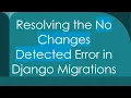 Resolving the No Changes Detected Error in Django Migrations